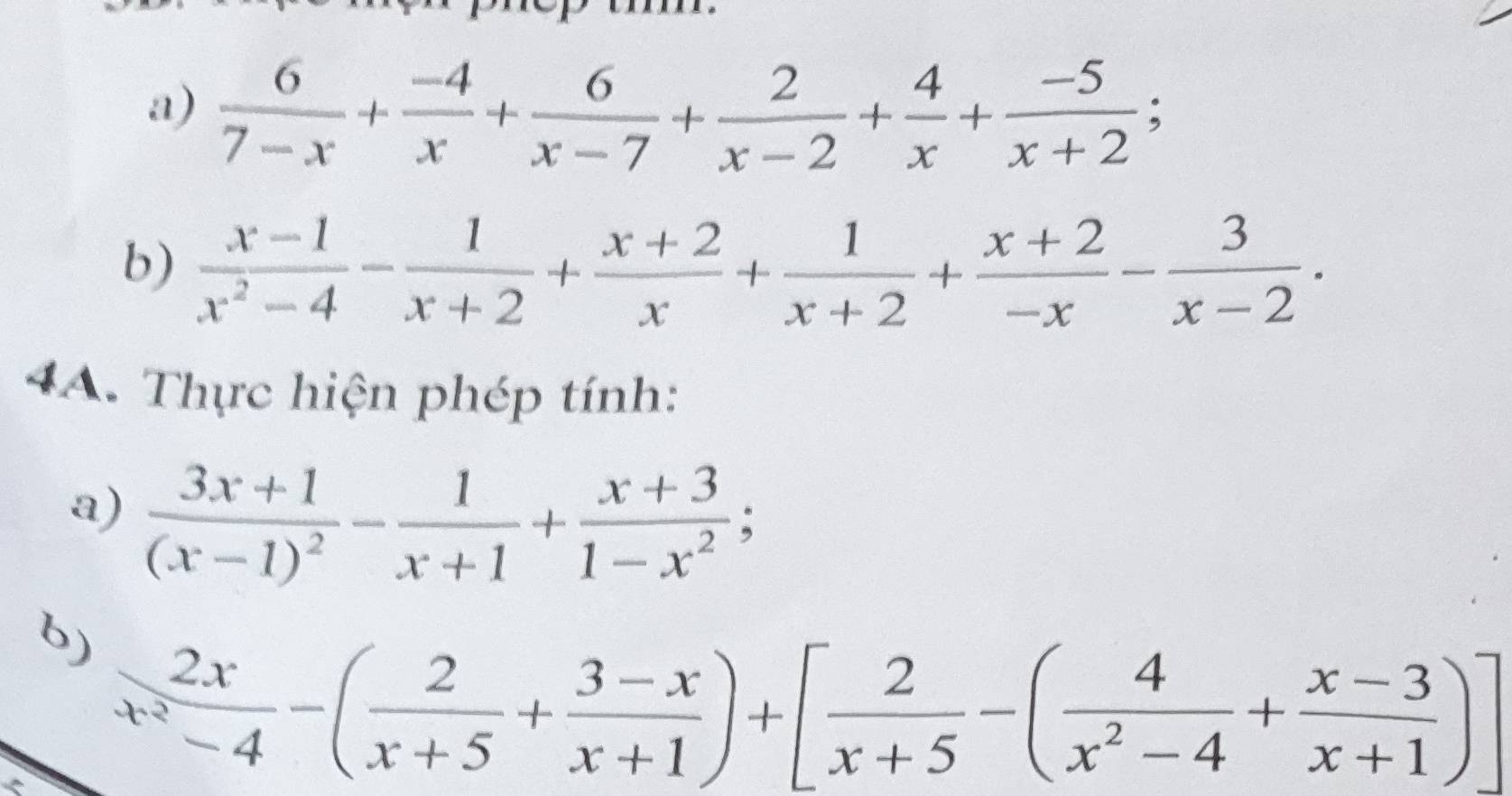  6/7-x + (-4)/x + 6/x-7 + 2/x-2 + 4/x + (-5)/x+2 ; 
b)  (x-1)/x^2-4 - 1/x+2 + (x+2)/x + 1/x+2 + (x+2)/-x - 3/x-2 ·
4A. Thực hiện phép tính: 
a) frac 3x+1(x-1)^2- 1/x+1 + (x+3)/1-x^2 ; 
6  2x/x^2-4 -( 2/x+5 + (3-x)/x+1 )+[ 2/x+5 -( 4/x^2-4 + (x-3)/x+1 )]