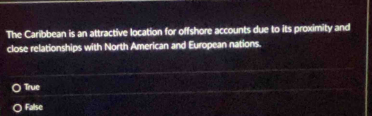 The Caribbean is an attractive location for offshore accounts due to its proximity and
close relationships with North American and European nations.
True
False