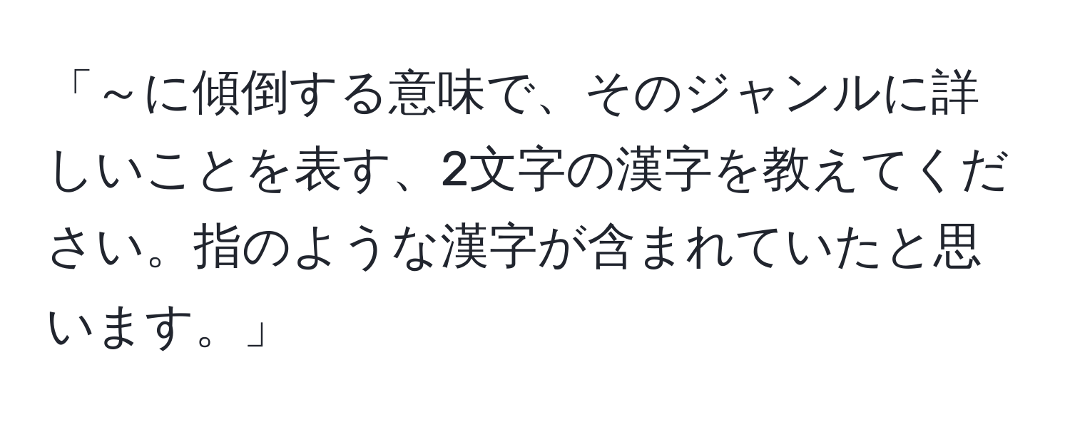 「～に傾倒する意味で、そのジャンルに詳しいことを表す、2文字の漢字を教えてください。指のような漢字が含まれていたと思います。」