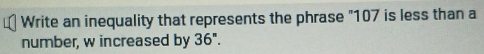 Write an inequality that represents the phrase "107 is less than a 
number, w increased by 36^n.