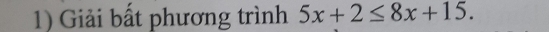 Giải bất phương trình 5x+2≤ 8x+15.