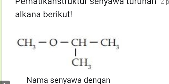 Perha tik a n str u k t ur senyawa turunan 2 
alkana berikut!
beginarrayr CH_3-O-CH-CH_3 CH_3endarray
Nama senyawa dengan