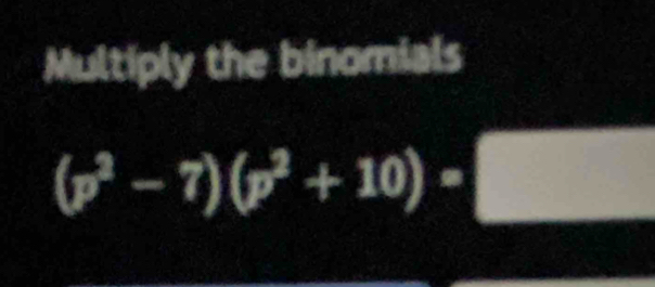 Multiply the binomials
(p^2-7)(p^2+10)-□