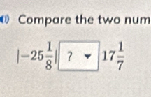 Compare the two num
|-25 1/8 | ?* 17 1/7 