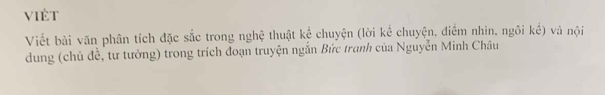 Viét 
Viết bài văn phân tích đặc sắc trong nghệ thuật kể chuyện (lời kể chuyện, điểm nhìn, ngôi khat e) và nội 
dung (chủ đề, tư tưởng) trong trích đoạn truyện ngắn Bức tranh của Nguyễn Minh Châu