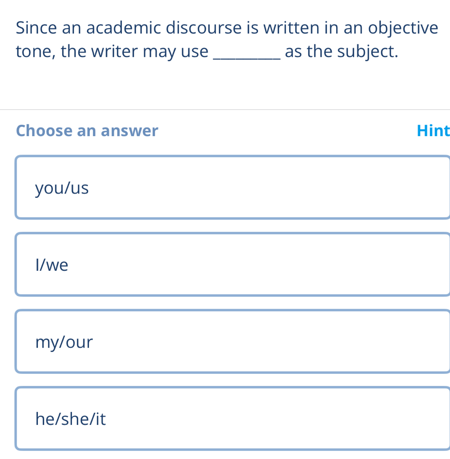 Since an academic discourse is written in an objective
tone, the writer may use _as the subject.
Choose an answer Hint
you/us
I/we
my/our
he/she/it