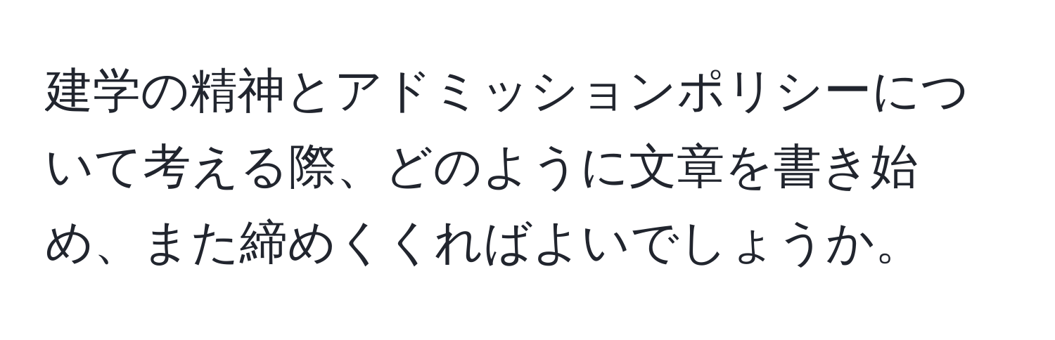 建学の精神とアドミッションポリシーについて考える際、どのように文章を書き始め、また締めくくればよいでしょうか。