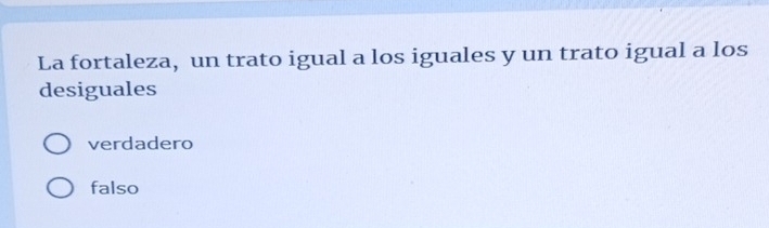 La fortaleza, un trato igual a los iguales y un trato igual a los
desiguales
verdadero
falso