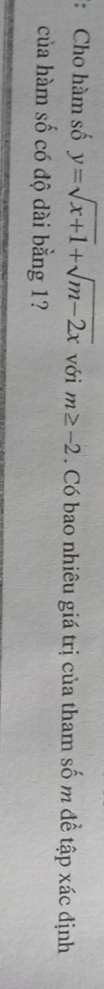 Cho hàm số y=sqrt(x+1)+sqrt(m-2x) với m≥ -2. Có bao nhiêu giá trị của tham số m để tập xác định 
của hàm số có độ dài bằng 1?