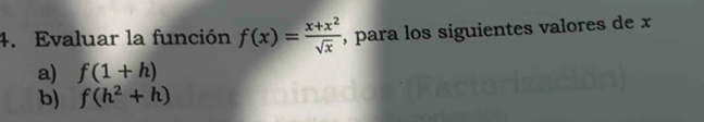 Evaluar la función f(x)= (x+x^2)/sqrt(x)  , para los siguientes valores de x
a) f(1+h)
b) f(h^2+h)