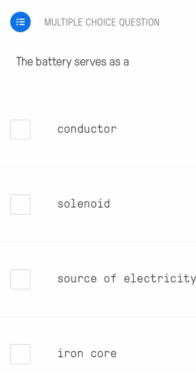 QUESTION
The battery serves as a
conductor
solenoid
source of electricity
iron core