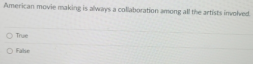 American movie making is always a collaboration among all the artists involved.
True
False