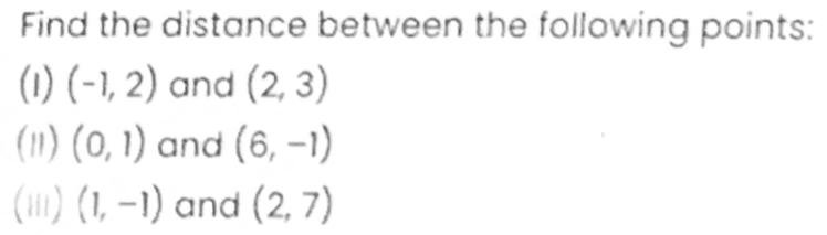 Find the distance between the following points: 
(1) (-1,2) and (2,3)
(11) (0,1) and (6,-1)
(iii) (1,-1) and (2,7)