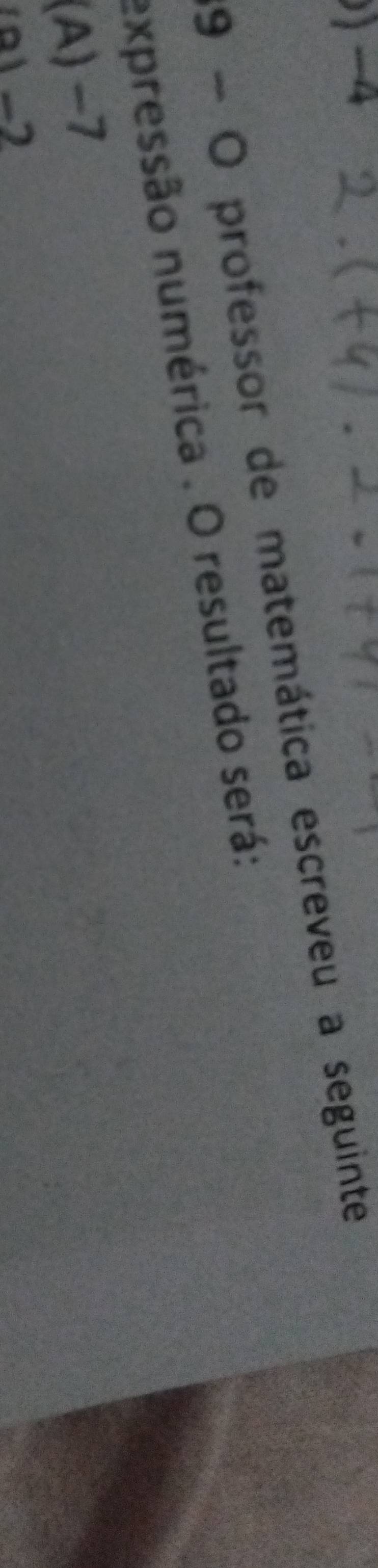 ) −4
9 - O professor de matemática escreveu a seguinte
expressão numérica . O resultado será:
(A) -7
91 -2