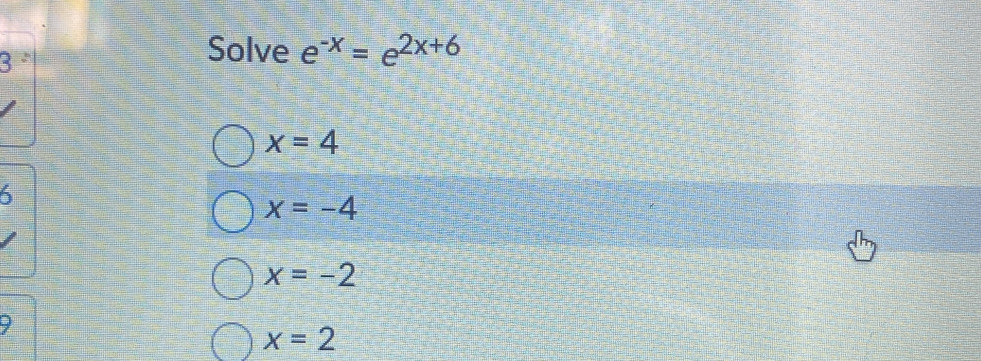 Solve e^(-x)=e^(2x+6)
x=4
5
x=-4
x=-2
x=2