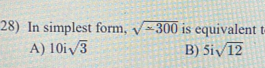 In simplest form, sqrt(-300) is equivalent t
A) 10isqrt(3) B) 5isqrt(12)