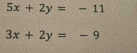 5x+2y=-11
3x+2y=-9