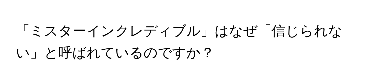 「ミスターインクレディブル」はなぜ「信じられない」と呼ばれているのですか？