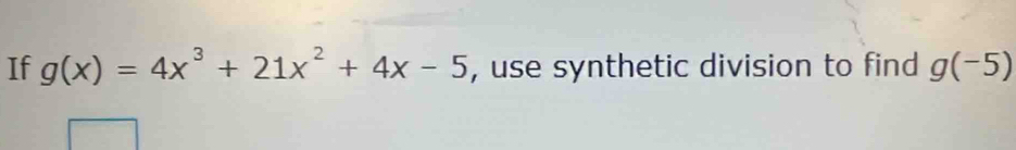 If g(x)=4x^3+21x^2+4x-5 , use synthetic division to find g(-5)