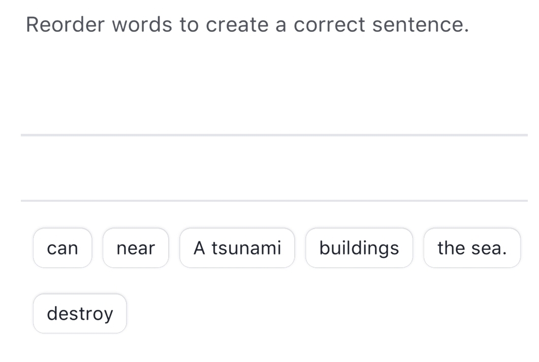 Reorder words to create a correct sentence.
_
_
can near A tsunami buildings the sea.
destroy