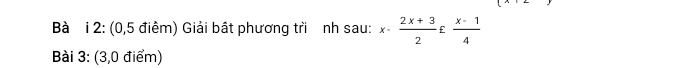 Bà i 2: (0,5 điểm) Giải bật phương tri nh sau: x- (2x+3)/2 £ (x-1)/4 
Bài 3: (3,0 điểm)