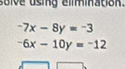 solve using elimination.
-7x-8y=-3
-6x-10y=-12