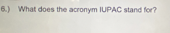 6.) What does the acronym IUPAC stand for?