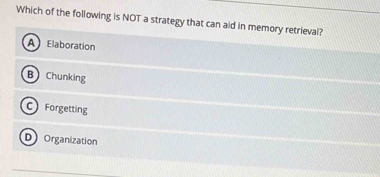 Which of the following is NOT a strategy that can aid in memory retrieval?
A Elaboration
B Chunking
C Forgetting
DOrganization