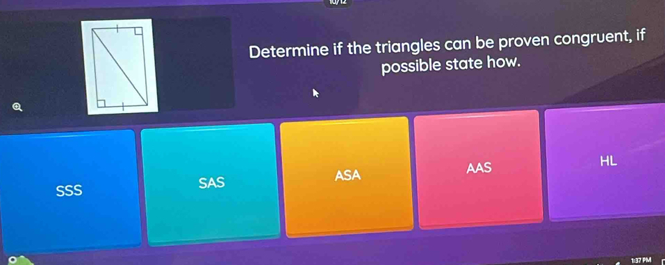 Determine if the triangles can be proven congruent, if
possible state how.
ASA
AAS
SSS SAS HL
1:37 PM