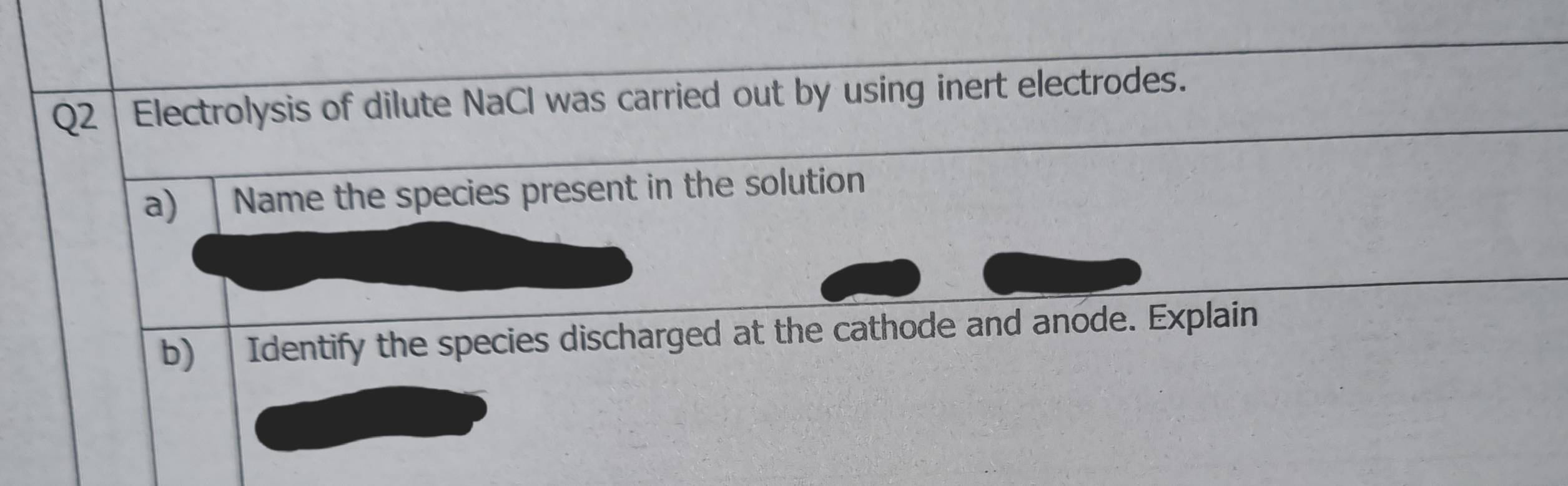 Electrolysis of dilute NaCl was carried out by using inert electrodes. 
a) Name the species present in the solution 
b) | Identify the species discharged at the cathode and anode. Explain