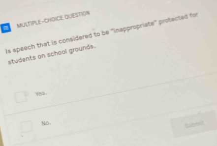 MULTIPLE-CHOICE QUESTION
Is speech that is considered to be 'inappropriate' protected for
students on school grounds.
Yes.
No、