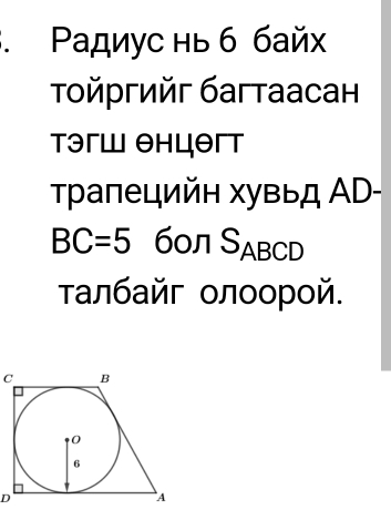 Ρадиус нь б байх 
Τйргийг багтаасан 
Tэгш θнцθгт 
Τраπецийн хувыд ΑD-
BC=5 60л Sabcd
τалбайг οлοорοй.
C
D