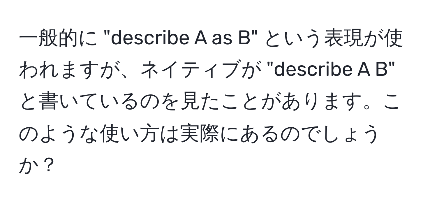 一般的に "describe A as B" という表現が使われますが、ネイティブが "describe A B" と書いているのを見たことがあります。このような使い方は実際にあるのでしょうか？