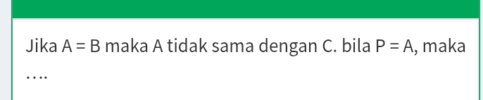 Jika A=B maka A tidak sama dengan C. bila P=A , maka 
_ 
…