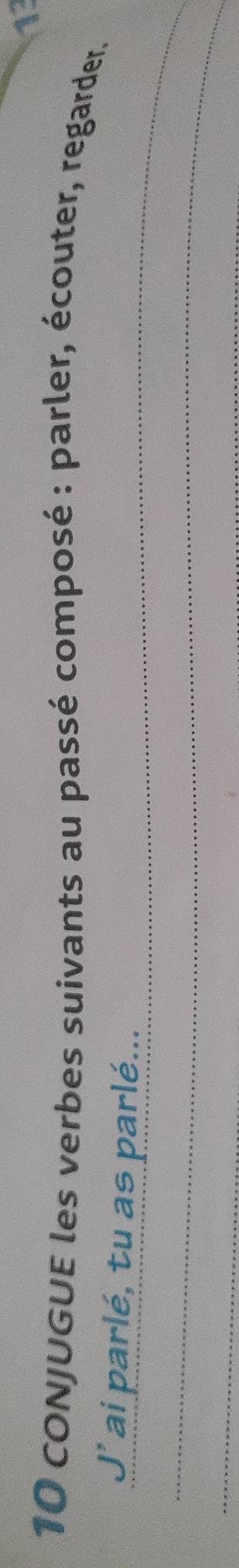 cONJUGUE les verbes suivants au passé composé : parler, écouter, regarder. 
_ 
J' ai parlé, tu as parlé... 
_ 
_