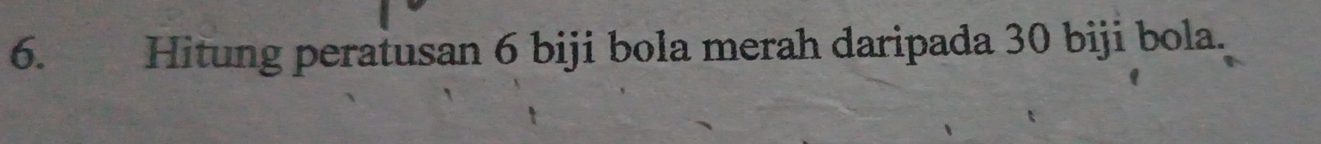 Hitung peratusan 6 biji bola merah daripada 30 biji bola.