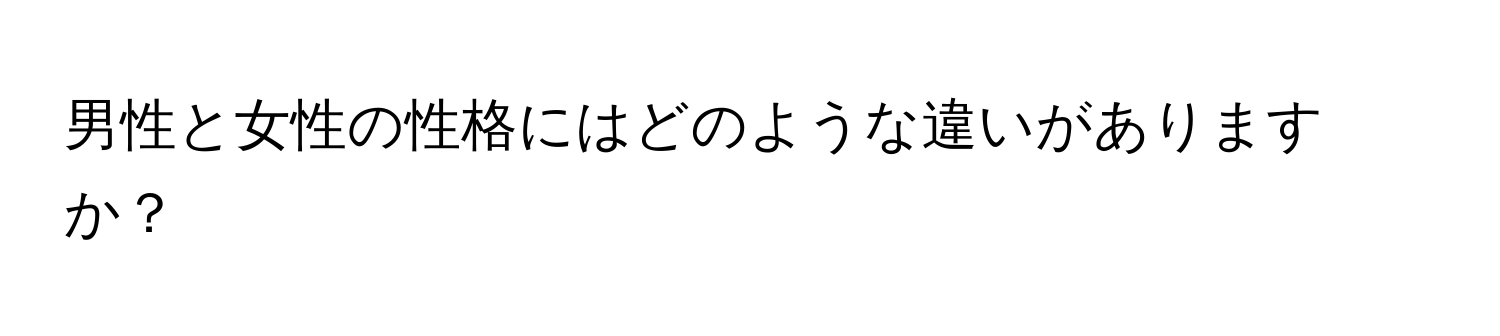 男性と女性の性格にはどのような違いがありますか？