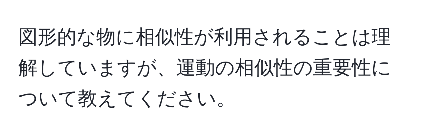 図形的な物に相似性が利用されることは理解していますが、運動の相似性の重要性について教えてください。