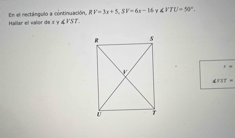 En el rectángulo a continuación, RV=3x+5, SV=6x-16 y ∠ VTU=50°. 
Hallar el valor de x y ∠ VST.
x=
VST=