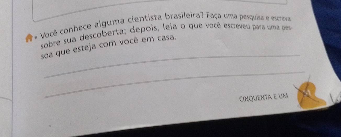 Você conhece alguma cientista brasileira? Faça uma pesquisa e escreva 
sobre sua descoberta; depois, leia o que você escreveu para uma pes 
_ 
soa que esteja com você em casa. 
_ 
CINQUENTA e uM