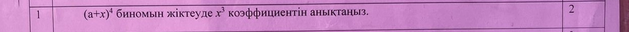 1 (a+x)^4 биномьн жίктеуде x^3 коэфφициентін аныктаныз. 
2