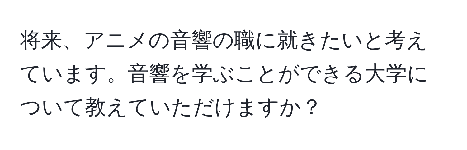 将来、アニメの音響の職に就きたいと考えています。音響を学ぶことができる大学について教えていただけますか？