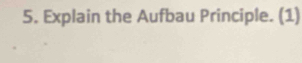 Explain the Aufbau Principle. (1)