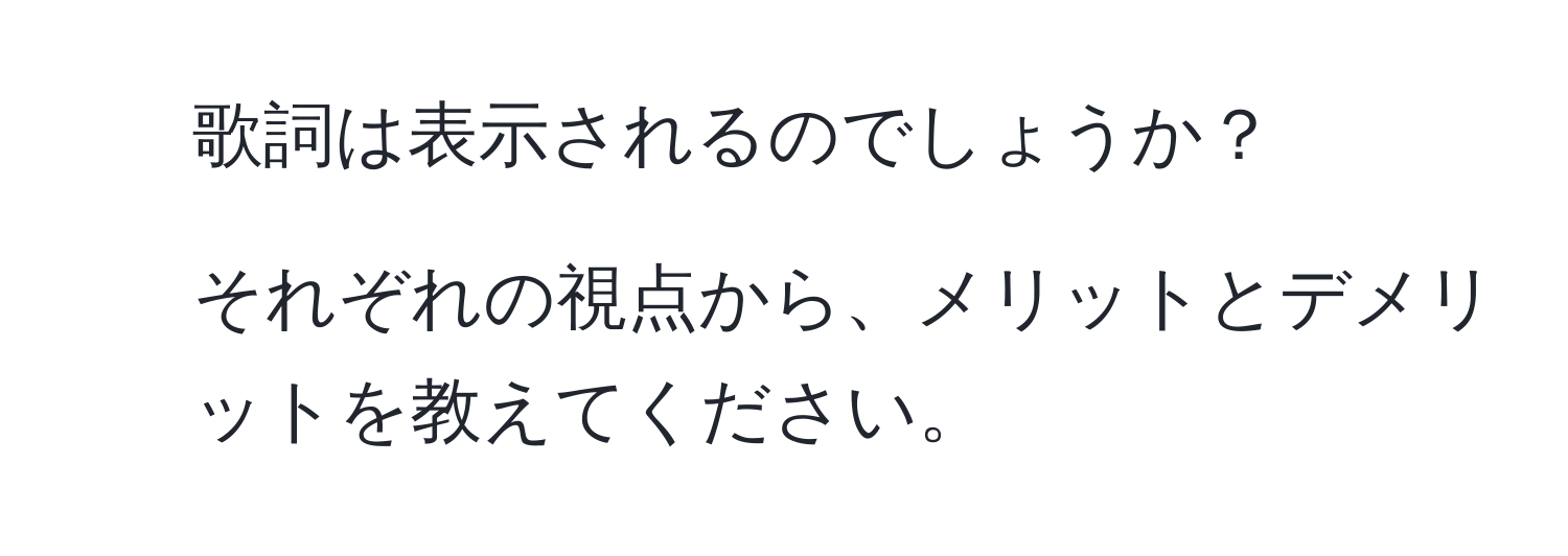 歌詞は表示されるのでしょうか？  
2. それぞれの視点から、メリットとデメリットを教えてください。