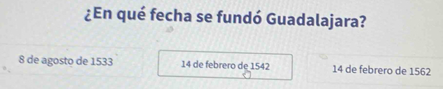 ¿En qué fecha se fundó Guadalajara?
8 de agosto de 1533 14 de febrero de 1542 14 de febrero de 1562