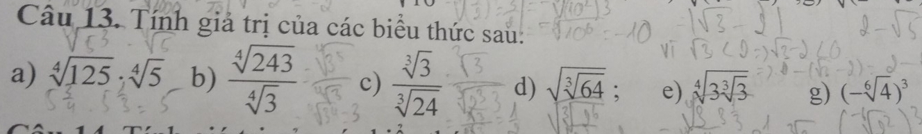 Tính giả trị của các biểu thức sau: 
a) sqrt[4](125)· sqrt[4](5) b)  sqrt[4](243)/sqrt[4](3)  c)  sqrt[3](3)/sqrt[3](24)  d) sqrt(sqrt [3]64) e) sqrt[4](3sqrt [3]3) g) (-sqrt[6](4))^3