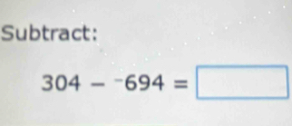 Subtract:
304-^-694=□