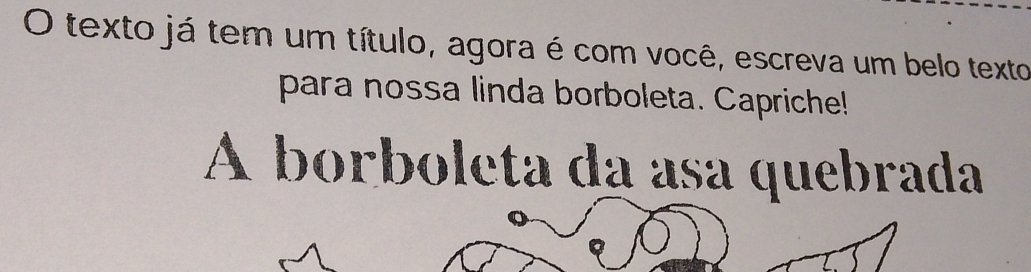 texto já tem um título, agora é com você, escreva um belo texto 
para nossa linda borboleta. Capriche! 
A borboleta da asa quebrada