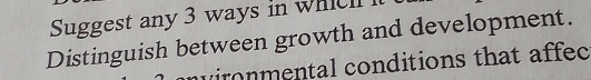 Suggest any 3 ways in whic 
Distinguish between growth and development. 
wironmental conditions that affec