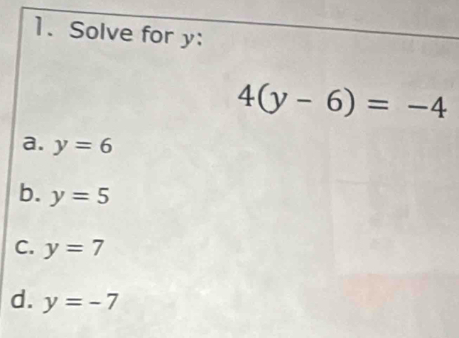 Solve for y :
4(y-6)=-4
a. y=6
b. y=5
C. y=7
d. y=-7